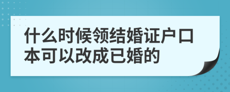 什么时候领结婚证户口本可以改成已婚的