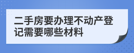 二手房要办理不动产登记需要哪些材料