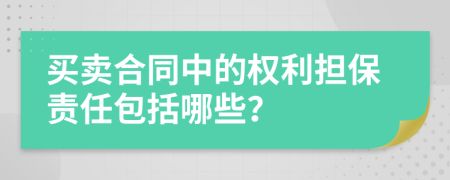 买卖合同中的权利担保责任包括哪些？