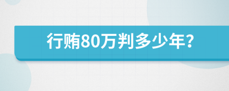 行贿80万判多少年？