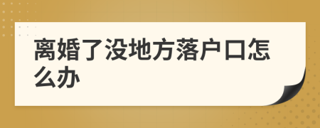 离婚了没地方落户口怎么办