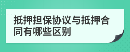 抵押担保协议与抵押合同有哪些区别