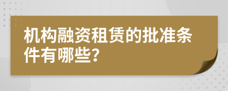 机构融资租赁的批准条件有哪些？