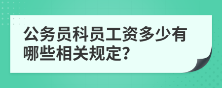 公务员科员工资多少有哪些相关规定？