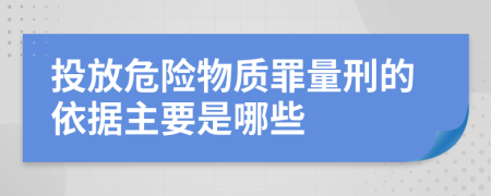 投放危险物质罪量刑的依据主要是哪些