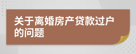 关于离婚房产贷款过户的问题