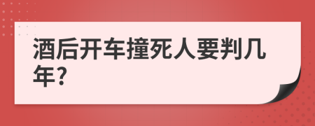 酒后开车撞死人要判几年?