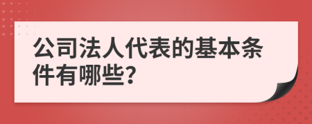 公司法人代表的基本条件有哪些？