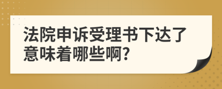法院申诉受理书下达了意味着哪些啊?
