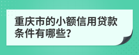 重庆市的小额信用贷款条件有哪些？