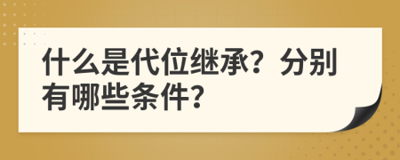 什么是代位继承？分别有哪些条件？