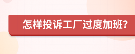 怎样投诉工厂过度加班？