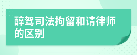 醉驾司法拘留和请律师的区别