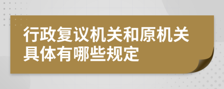 行政复议机关和原机关具体有哪些规定