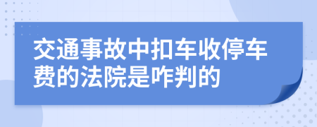 交通事故中扣车收停车费的法院是咋判的