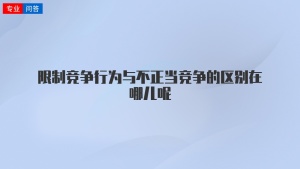 限制竞争行为与不正当竞争的区别在哪儿呢