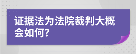 证据法为法院裁判大概会如何？