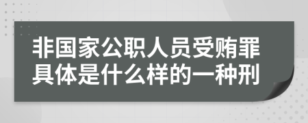非国家公职人员受贿罪具体是什么样的一种刑