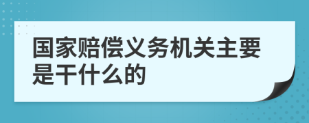 国家赔偿义务机关主要是干什么的