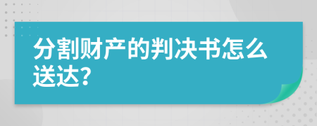 分割财产的判决书怎么送达？