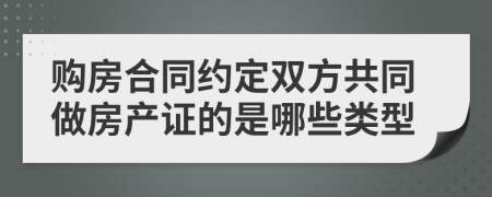 购房合同约定双方共同做房产证的是哪些类型