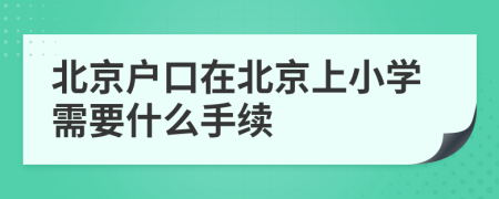 北京户口在北京上小学需要什么手续