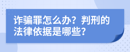 诈骗罪怎么办？判刑的法律依据是哪些？