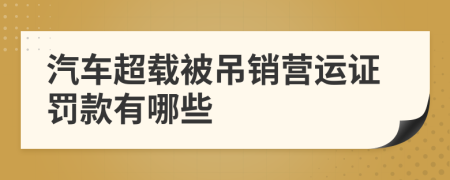 汽车超载被吊销营运证罚款有哪些