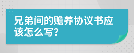 兄弟间的赡养协议书应该怎么写？