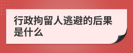 行政拘留人逃避的后果是什么