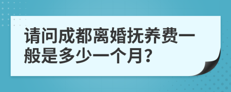 请问成都离婚抚养费一般是多少一个月？