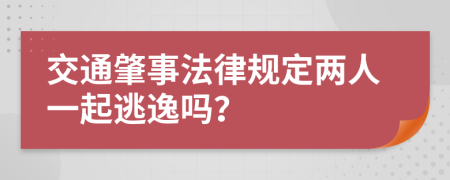 交通肇事法律规定两人一起逃逸吗？