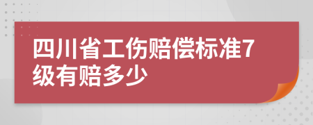 四川省工伤赔偿标准7级有赔多少