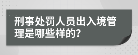 刑事处罚人员出入境管理是哪些样的？