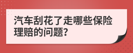 汽车刮花了走哪些保险理赔的问题？