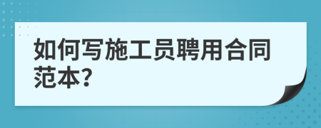 如何写施工员聘用合同范本？