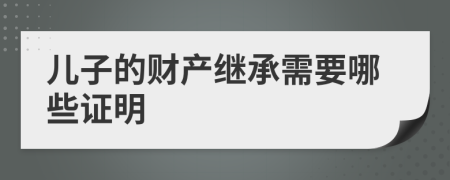儿子的财产继承需要哪些证明