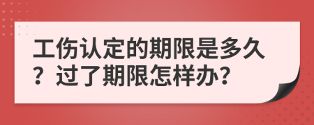 工伤认定的期限是多久？过了期限怎样办？