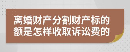 离婚财产分割财产标的额是怎样收取诉讼费的