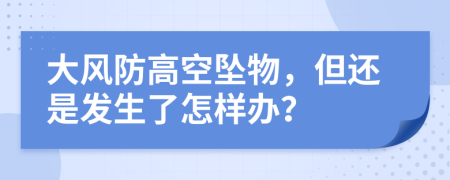 大风防高空坠物，但还是发生了怎样办？