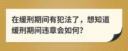 在缓刑期间有犯法了，想知道缓刑期间违章会如何？