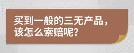 买到一般的三无产品，该怎么索赔呢？