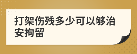 打架伤残多少可以够治安拘留