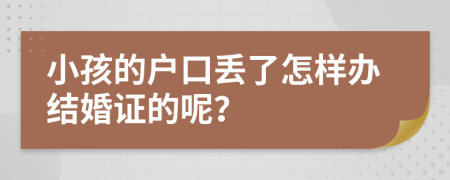 小孩的户口丢了怎样办结婚证的呢？