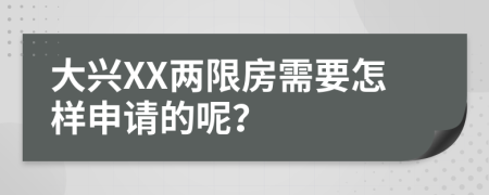大兴XX两限房需要怎样申请的呢？