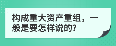 构成重大资产重组，一般是要怎样说的？