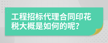 工程招标代理合同印花税大概是如何的呢？