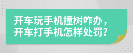 开车玩手机撞树咋办，开车打手机怎样处罚?