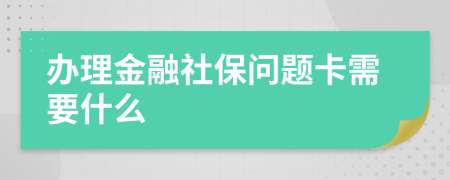 办理金融社保问题卡需要什么