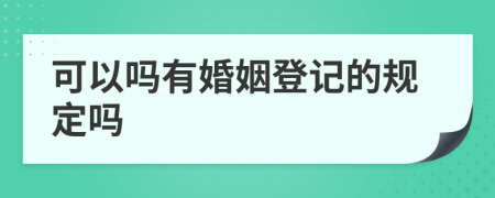 可以吗有婚姻登记的规定吗